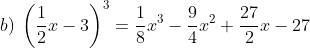 b)\: \left ( \frac{1}{2}x-3 \right )^3=\frac{1}{8}x^3-\frac{9}{4}x^2+\frac{27}{2}x-27